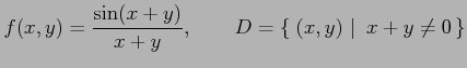 $\displaystyle f(x,y)= \frac{\sin(x+y)}{x+y}, \qquad D=\left\{\left.\,{(x,y)}\,\,\right\vert\,\,{x+y\neq0}\,\right\}$