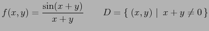 $\displaystyle f(x,y)=\frac{\sin(x+y)}{x+y} \qquad D=\left\{\left.\,{(x,y)}\,\,\right\vert\,\,{x+y\neq0}\,\right\}$