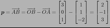 $\displaystyle \vec{p}=\overrightarrow{AB}= \overrightarrow{OB}-\overrightarrow{...
...{bmatrix}1 \\ 1 \\ -2 \end{bmatrix} = \begin{bmatrix}2 \\ -1 \\ 3 \end{bmatrix}$