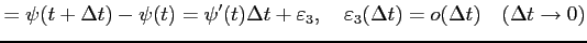 $\displaystyle =\psi(t+\Delta t)-\psi(t)=\psi'(t)\Delta t+\varepsilon_3, \quad \varepsilon_3(\Delta t)=o(\Delta t)\quad(\Delta t\to0)$