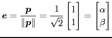 $\displaystyle \vec{e}= \frac{\vec{p}}{\Vert\vec{p}\Vert}= \frac{1}{\sqrt{2}} \begin{bmatrix}1 \\ 1 \end{bmatrix} = \begin{bmatrix}\alpha \\ \beta \end{bmatrix}$