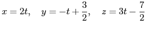 $\displaystyle x=2t, \quad y=-t+\frac{3}{2}, \quad z=3t-\frac{7}{2}$